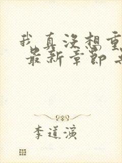 我真没想重生啊 最新章节 无弹窗