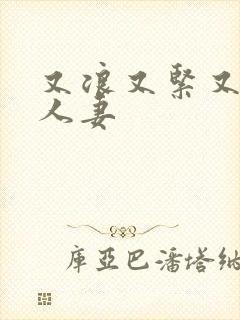 又浪又紧又丰满人妻