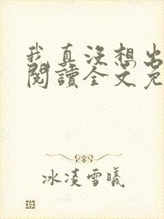 我真没想出名啊阅读全文免费