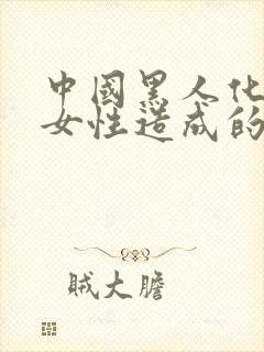 中国黑人化都是女性造成的么