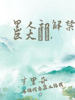 黑人初解禁黑人巨大マラ,