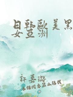 日韩欧美黑人美女亚洲