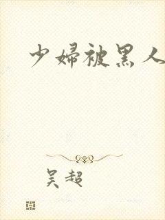 少妇被黑人侵犯