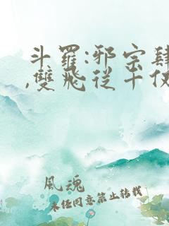 斗罗:邪宗肆虐,双飞从千仞雪和朱竹清