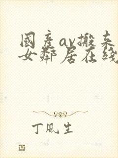 国产av搬来的女邻居在线观看