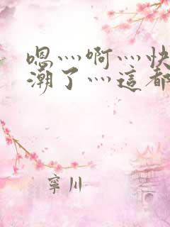 嗯灬啊灬快灬高潮了灬这都有视