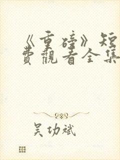 《重磅》短剧免费观看全集