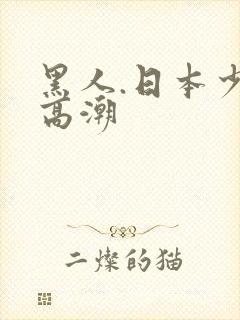 黑人.日本少妇高潮