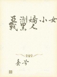 亚洲娇小女人大战黑人