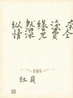 纵然缘浅 奈何情深免费全文阅读