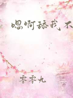 嗯啊舔我不要吸