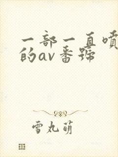 一部一直喷奶水的av番号