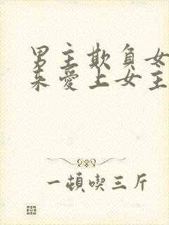 男主欺负女主后来爱上女主的小说