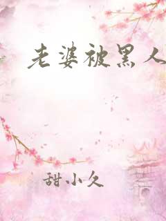 老婆被黑人操了