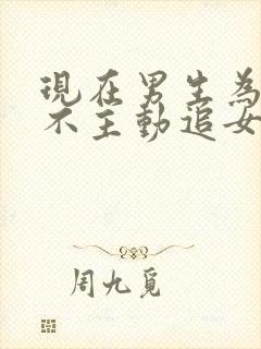 现在男生为什么不主动追女生了