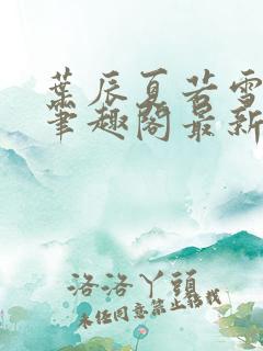 叶辰夏若雪孙怡笔趣阁最新更新内容