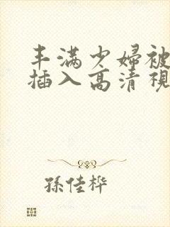 丰满少妇被猛烈插入高清视频