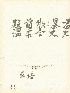 殿前欢:暴君请温柔全文免费阅读