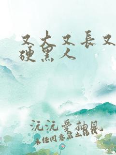 又大又长又粗又硬黑人