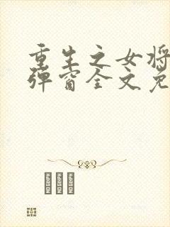 重生之女将星无弹窗全文免费阅读