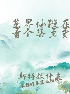 万界仙踪在线观看全集免费播放