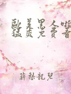 欧美黑人啪啪大猛爽免费看