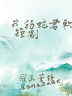 我的蛇君软又妖 短剧