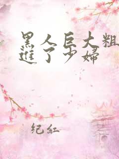 黑人巨大粗物挺进了少妇