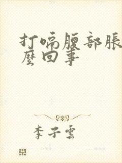 打嗝腹部胀气怎么回事