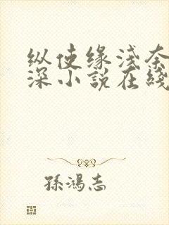 纵使缘浅奈何情深小说在线阅读