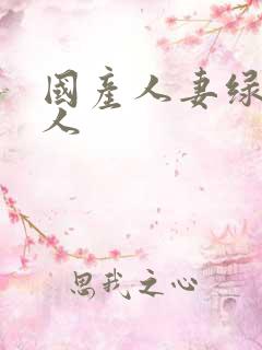 国产人妻绿帽黑人