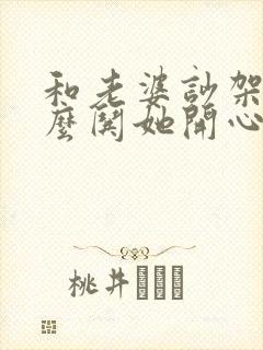 和老婆吵架了怎么哄她开心