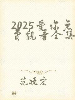 2025爱你免费观看全集高清