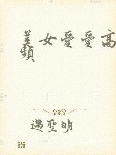 美女爱爱高潮视频