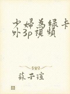 少妇为绿卡被老外3p视频