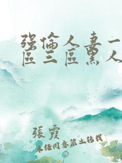 强伦人妻一区二区三区黑人