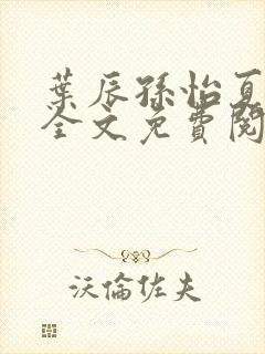 叶辰孙怡夏若雪全文免费阅读完整章节