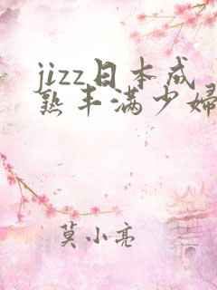 jizz日本成熟丰满少妇