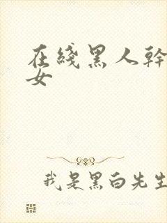 在线黑人干亚洲女