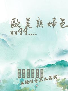 欧美熟妇色xxxx99....