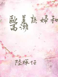 欧美熟妇和黑人高潮