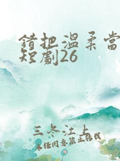错把温柔当情深短剧26
