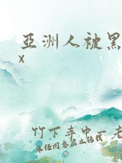 亚洲人被黑人xx