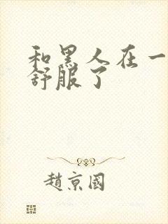 和黑人在一起太舒服了