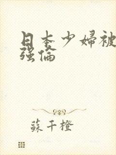 日本少妇被黑人强伦