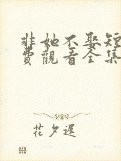 非她不娶短剧免费观看全集高清