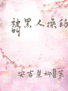 被黑人操的嗷嗷叫