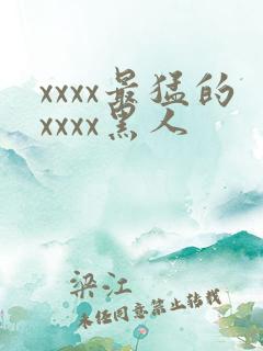 xxxx最猛的xxxx黑人