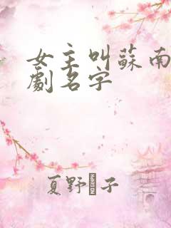 女主叫苏南的短剧名字