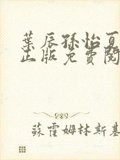 叶辰孙怡夏若雪正版免费阅读